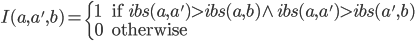 I(a,a',b) = \left\{ \begin{array}{l l} 1 & \quad \textrm{if } ibs(a,a') > ibs(a,b) \wedge ibs(a,a') > ibs(a',b)\\0 & \quad \textrm{otherwise}\\ \end{array} \right. 