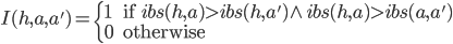 I(h,a,a') = \left\{ \begin{array}{l l} 1 & \quad \textrm{if } ibs(h,a) > ibs(h,a') \wedge ibs(h,a) > ibs(a,a')\\0 & \quad \textrm{otherwise}\\ \end{array} \right.